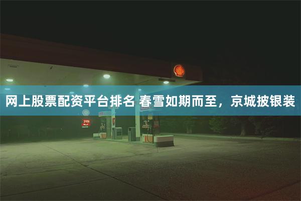 网上股票配资平台排名 春雪如期而至，京城披银装