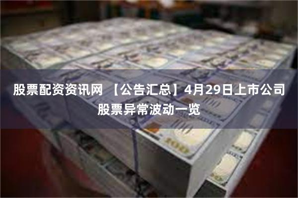 股票配资资讯网 【公告汇总】4月29日上市公司股票异常波动一览