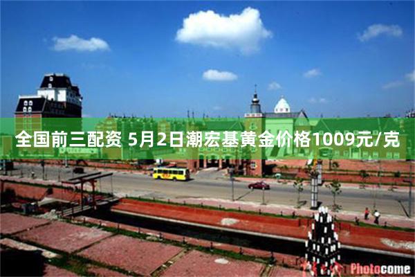 全国前三配资 5月2日潮宏基黄金价格1009元/克