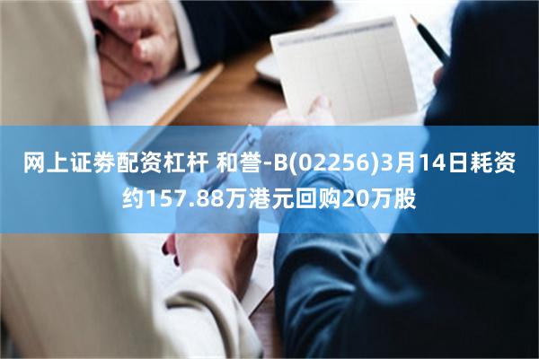 网上证劵配资杠杆 和誉-B(02256)3月14日耗资约157.88万港元回购20万股
