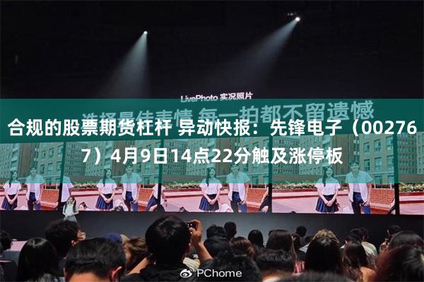 合规的股票期货杠杆 异动快报：先锋电子（002767）4月9日14点22分触及涨停板