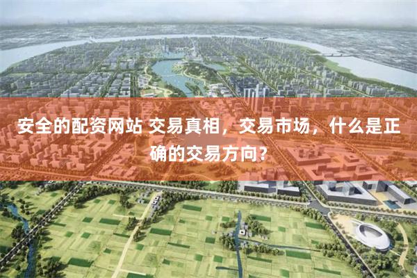 安全的配资网站 交易真相，交易市场，什么是正确的交易方向？