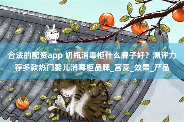 合法的配资app 奶瓶消毒柜什么牌子好？测评力荐多款热门婴儿消毒柜品牌_宫菱_效果_产品