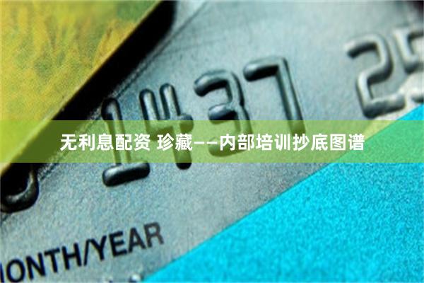 无利息配资 珍藏——内部培训抄底图谱