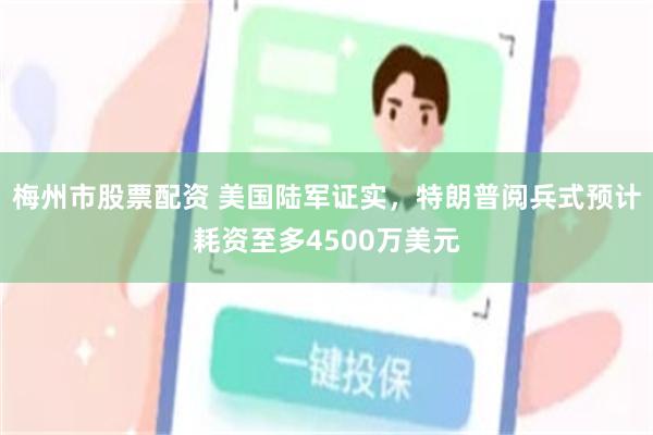 梅州市股票配资 美国陆军证实，特朗普阅兵式预计耗资至多4500万美元
