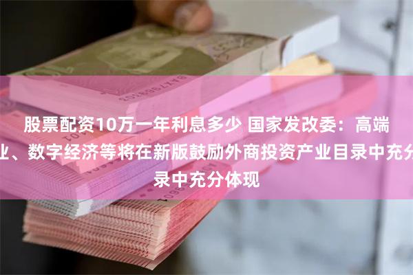 股票配资10万一年利息多少 国家发改委：高端制造业、数字经济等将在新版鼓励外商投资产业目录中充分体现