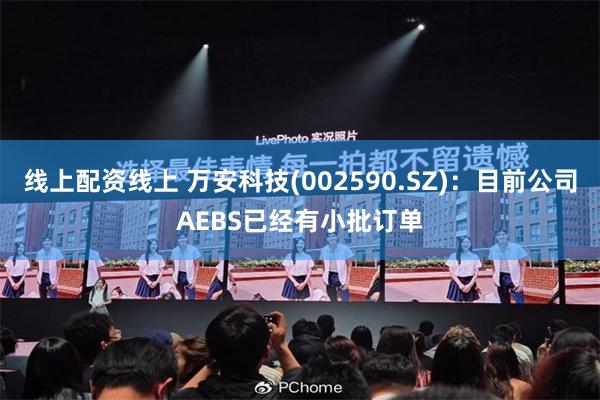 线上配资线上 万安科技(002590.SZ)：目前公司AEBS已经有小批订单