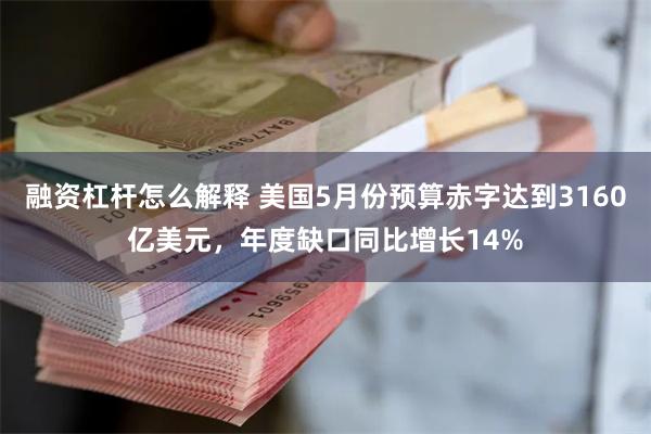 融资杠杆怎么解释 美国5月份预算赤字达到3160亿美元，年度缺口同比增长14%