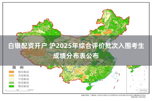 白银配资开户 沪2025年综合评价批次入围考生成绩分布表公布