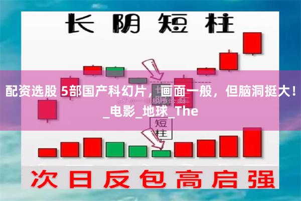 配资选股 5部国产科幻片，画面一般，但脑洞挺大！_电影_地球_The