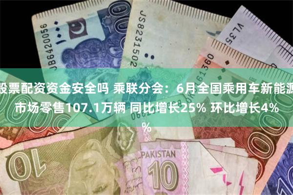 股票配资资金安全吗 乘联分会：6月全国乘用车新能源市场零售107.1万辆 同比增长25% 环比增长4%