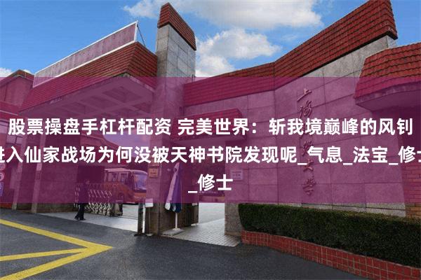 股票操盘手杠杆配资 完美世界：斩我境巅峰的风钊进入仙家战场为何没被天神书院发现呢_气息_法宝_修士
