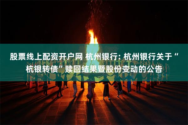 股票线上配资开户网 杭州银行: 杭州银行关于“杭银转债”赎回结果暨股份变动的公告