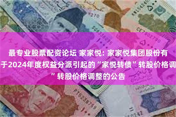 最专业股票配资论坛 家家悦: 家家悦集团股份有限公司关于2024年度权益分派引起的“家悦转债”转股价格调整的公告